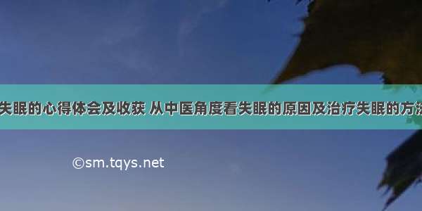 中医治失眠的心得体会及收获 从中医角度看失眠的原因及治疗失眠的方法(五篇)