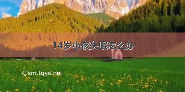 14岁小孩失眠怎么办