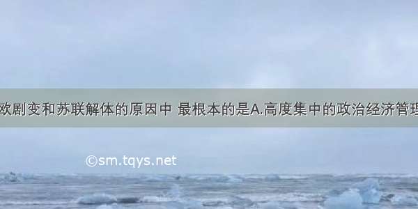 单选题东欧剧变和苏联解体的原因中 最根本的是A.高度集中的政治经济管理体制的产