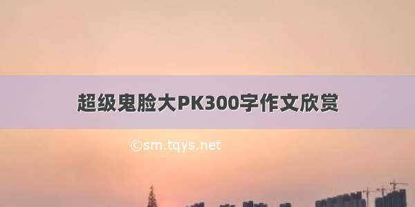 超级鬼脸大PK300字作文欣赏