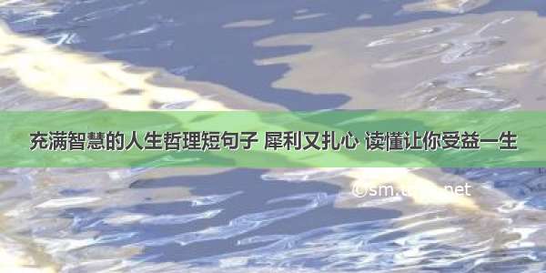 充满智慧的人生哲理短句子 犀利又扎心 读懂让你受益一生