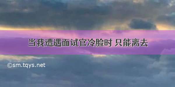 当我遭遇面试官冷脸时 只能离去