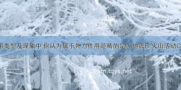 下列地质作用类型及现象中 你认为属于外力作用范畴的是A.地震B.火山活动C.黄土高原千