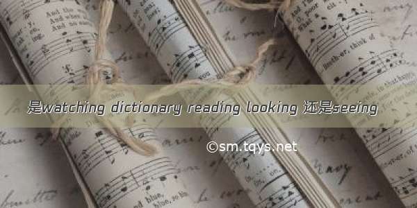 是watching dictionary reading looking 还是seeing