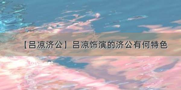 【吕凉济公】吕凉饰演的济公有何特色