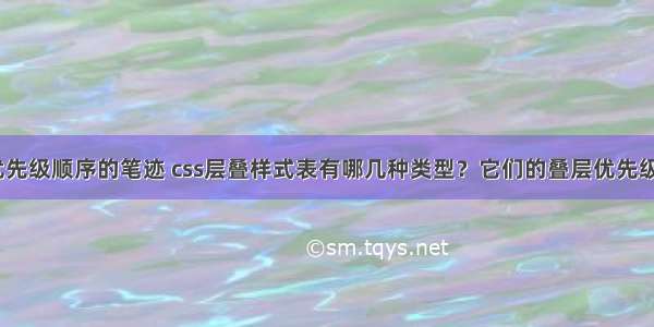 css选择器优先级顺序的笔迹 css层叠样式表有哪几种类型？它们的叠层优先级关系是什么