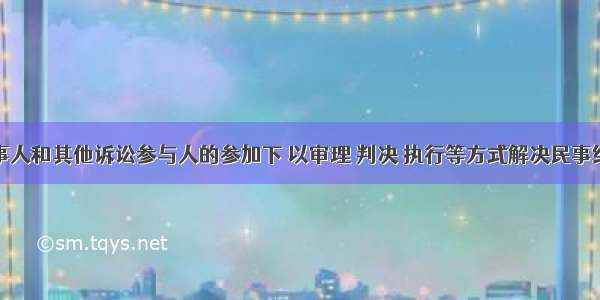 法院在当事人和其他诉讼参与人的参加下 以审理 判决 执行等方式解决民事纠纷的活动