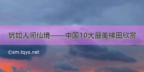 犹如人间仙境——中国10大最美梯田欣赏