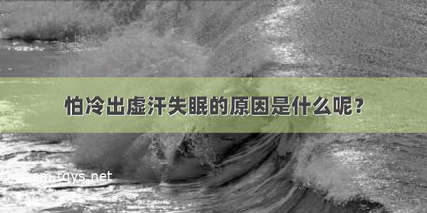 怕冷出虚汗失眠的原因是什么呢？