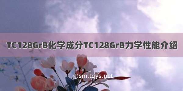 TC128GrB化学成分TC128GrB力学性能介绍