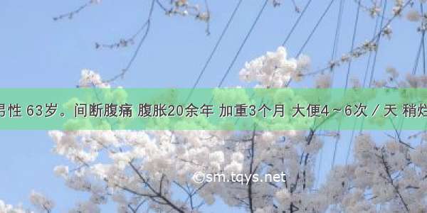 患者 男性 63岁。间断腹痛 腹胀20余年 加重3个月 大便4～6次／天 稍烂 纳差 