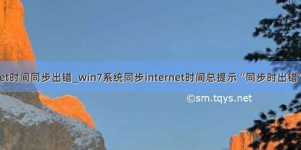 win7与internet时间同步出错_win7系统同步internet时间总提示“同步时出错”的解决方法...