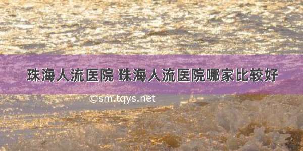 珠海人流医院 珠海人流医院哪家比较好