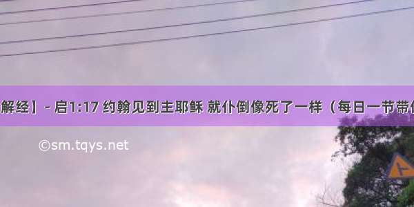 【启示录解经】- 启1:17 约翰见到主耶稣 就仆倒像死了一样（每日一节带你明白启示