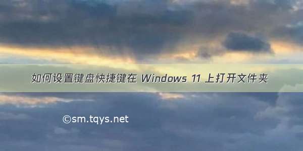 如何设置键盘快捷键在 Windows 11 上打开文件夹