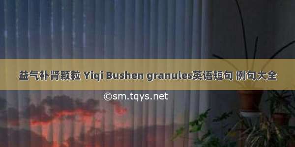 益气补肾颗粒 Yiqi Bushen granules英语短句 例句大全