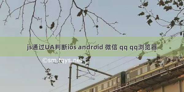 js通过UA判断ios android 微信 qq qq浏览器
