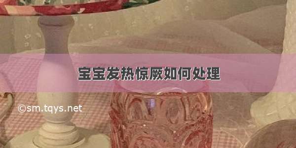 宝宝发热惊厥如何处理