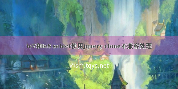 ie7和ie8 select使用jquery clone不兼容处理