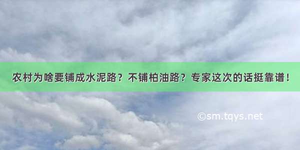 农村为啥要铺成水泥路？不铺柏油路？专家这次的话挺靠谱！