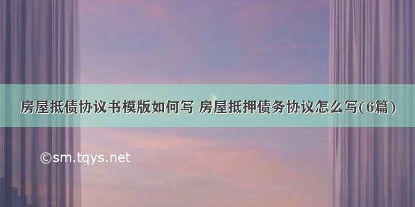 房屋抵债协议书模版如何写 房屋抵押债务协议怎么写(6篇)