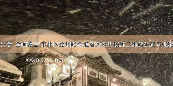 多措并举  全面覆盖 市北区登州路街道落实公共场所二维码生成与张贴工作