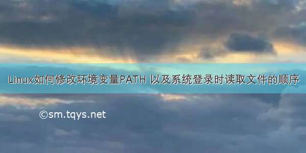 Linux如何修改环境变量PATH 以及系统登录时读取文件的顺序