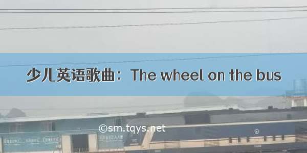 少儿英语歌曲：The wheel on the bus