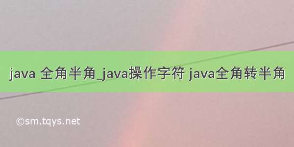 java 全角半角_java操作字符 java全角转半角