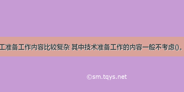 矿业工程施工准备工作内容比较复杂 其中技术准备工作的内容一般不考虑()。A.掌握施工