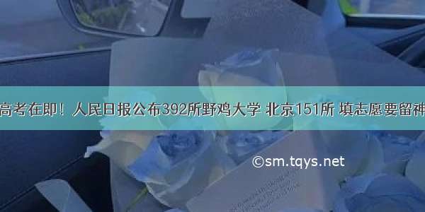 高考在即！人民日报公布392所野鸡大学 北京151所 填志愿要留神