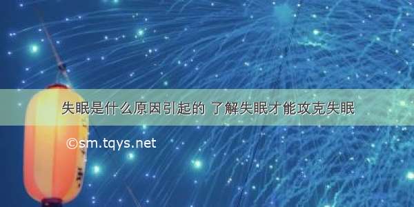 失眠是什么原因引起的 了解失眠才能攻克失眠