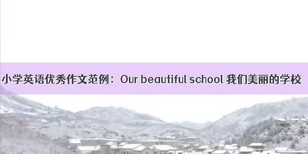 小学英语优秀作文范例：Our beautiful school 我们美丽的学校