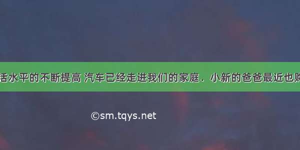 随着人民生活水平的不断提高 汽车已经走进我们的家庭．小新的爸爸最近也购买了一辆轿