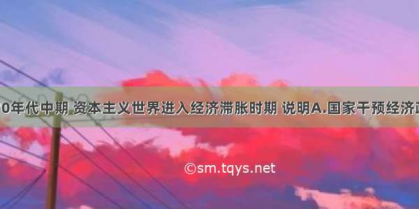 单选题70年代中期 资本主义世界进入经济滞胀时期 说明A.国家干预经济政策破产