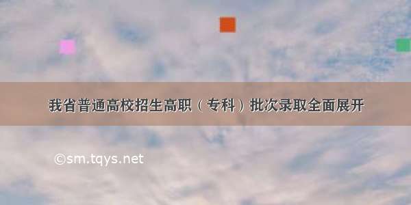 我省普通高校招生高职（专科）批次录取全面展开