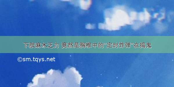 下肢麻木乏力 竟然是胸椎中的“定时炸弹”在捣鬼