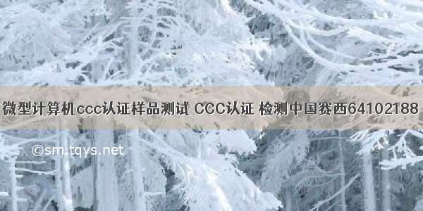 微型计算机ccc认证样品测试 CCC认证 检测中国赛西64102188