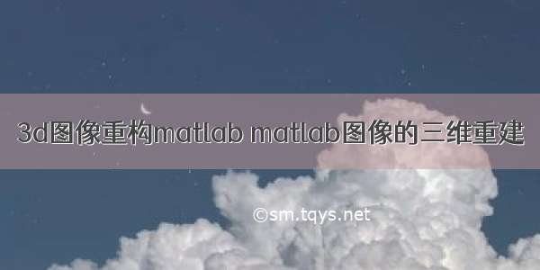 3d图像重构matlab matlab图像的三维重建