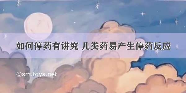 如何停药有讲究 几类药易产生停药反应