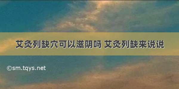 艾灸列缺穴可以滋阴吗 艾灸列缺来说说