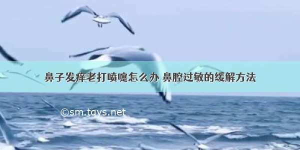 鼻子发痒老打喷嚏怎么办 鼻腔过敏的缓解方法