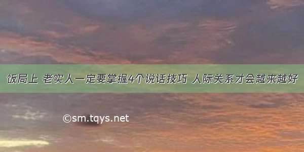 饭局上 老实人一定要掌握4个说话技巧 人际关系才会越来越好