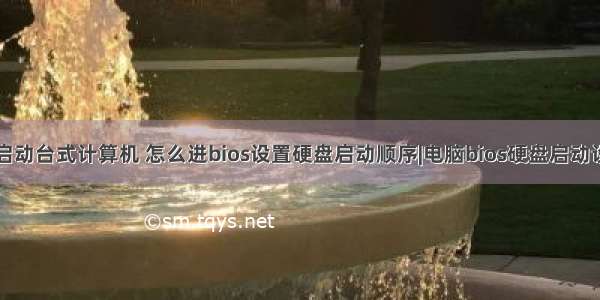 blos硬盘启动台式计算机 怎么进bios设置硬盘启动顺序|电脑bios硬盘启动设置方法...