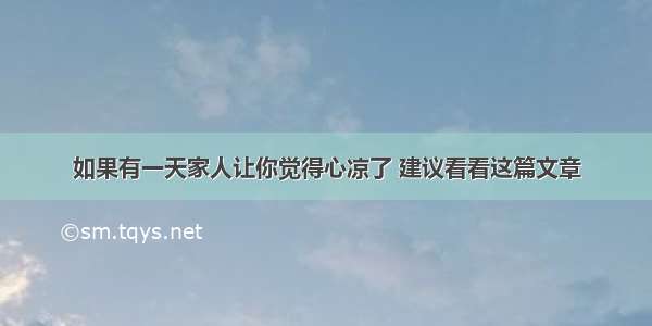 如果有一天家人让你觉得心凉了 建议看看这篇文章