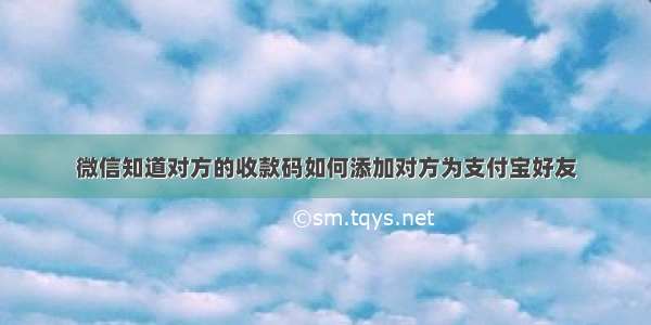 微信知道对方的收款码如何添加对方为支付宝好友