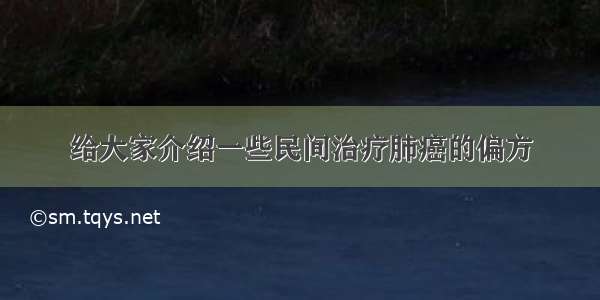 给大家介绍一些民间治疗肺癌的偏方