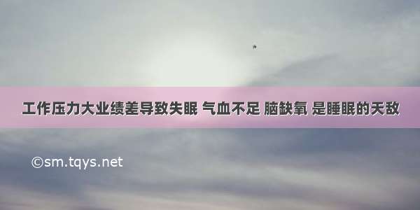 工作压力大业绩差导致失眠 气血不足 脑缺氧 是睡眠的天敌