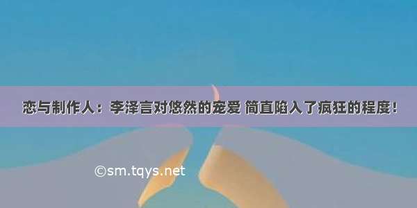 恋与制作人：李泽言对悠然的宠爱 简直陷入了疯狂的程度！