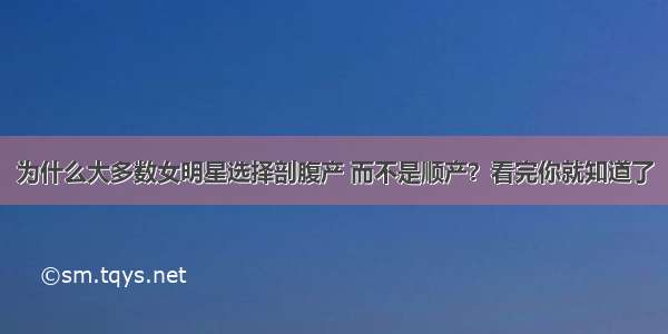 为什么大多数女明星选择剖腹产 而不是顺产？看完你就知道了